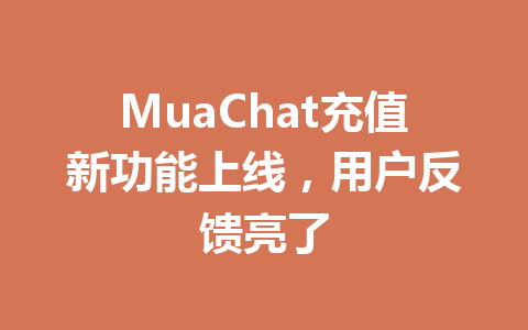 MuaChat充值新功能上线,用户反馈亮了 一