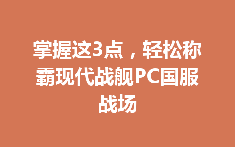 掌握这3点，轻松称霸现代战舰PC国服战场 一