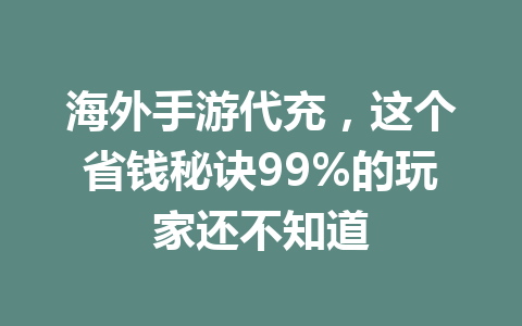 海外手游代充，这个省钱秘诀99%的玩家还不知道 一