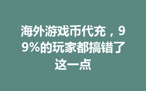 海外游戏币代充,99%的玩家都搞错了这一点 一