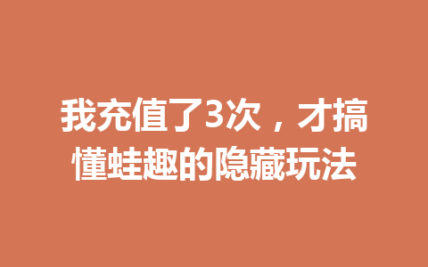 我充值了3次，才搞懂蛙趣的隐藏玩法 一