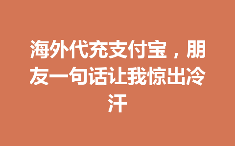 海外代充支付宝,朋友一句话让我惊出冷汗 一