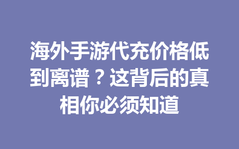 海外手游代充价格低到离谱?这背后的真相你必须知道 一
