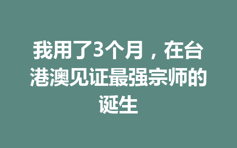 我用了3个月，在台港澳见证最强宗师的诞生 一