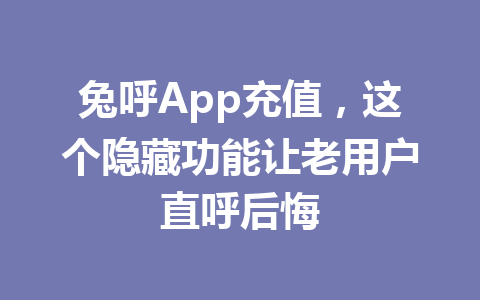 兔呼App充值，这个隐藏功能让老用户直呼后悔 一
