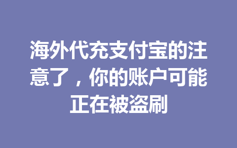 海外代充支付宝的注意了，你的账户可能正在被盗刷 一