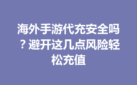 海外手游代充安全吗?避开这几点风险轻松充值 一