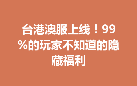 台港澳服上线！99%的玩家不知道的隐藏福利 一