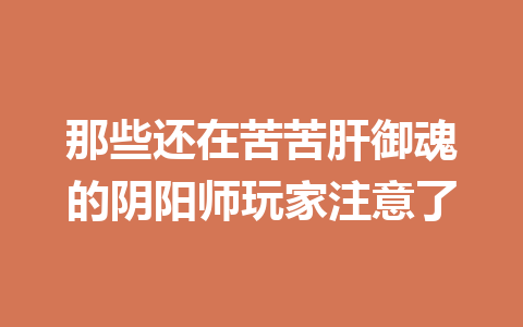 那些还在苦苦肝御魂的阴阳师玩家注意了 一