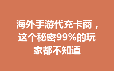 海外手游代充卡商,这个秘密99%的玩家都不知道 一