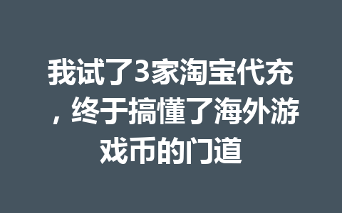 我试了3家淘宝代充,终于搞懂了海外游戏币的门道 一