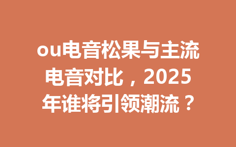 ou电音松果与主流电音对比,2025年谁将引领潮流? 一
