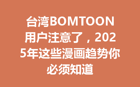 台湾BOMTOON用户注意了,2025年这些漫画趋势你必须知道 一