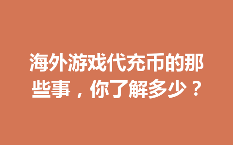 海外游戏代充币的那些事,你了解多少? 一