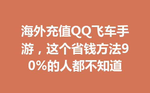 海外充值QQ飞车手游,这个省钱方法90%的人都不知道 一