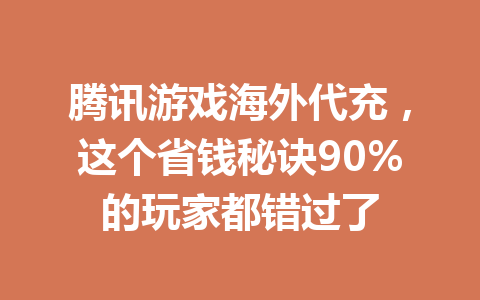 腾讯游戏海外代充，这个省钱秘诀90%的玩家都错过了 一