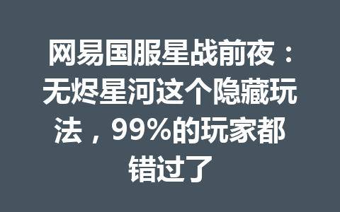 网易国服星战前夜：无烬星河这个隐藏玩法，99%的玩家都错过了 一
