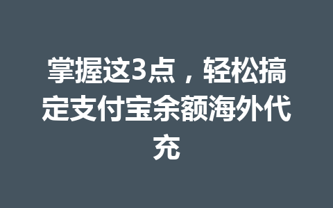 掌握这3点，轻松搞定支付宝余额海外代充 一