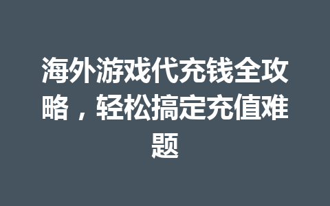 海外游戏代充钱全攻略,轻松搞定充值难题 一