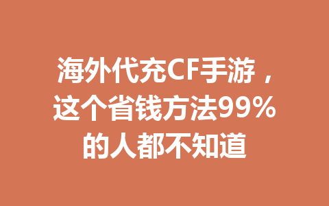 海外代充CF手游,这个省钱方法99%的人都不知道 一