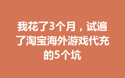 我花了3个月，试遍了淘宝海外游戏代充的5个坑 一