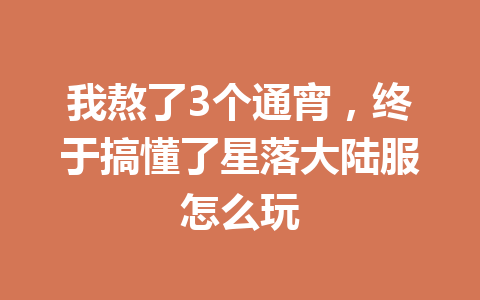 我熬了3个通宵，终于搞懂了星落大陆服怎么玩 一