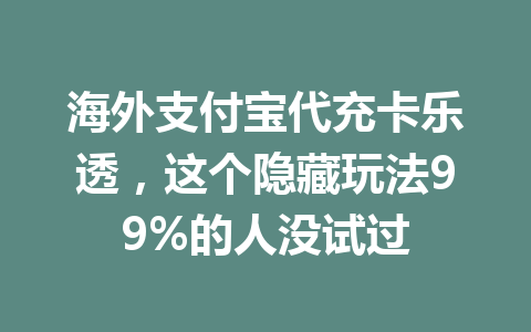 海外支付宝代充卡乐透，这个隐藏玩法99%的人没试过 一