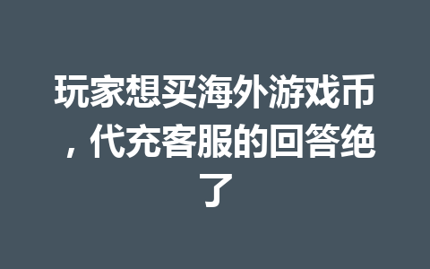 玩家想买海外游戏币，代充客服的回答绝了 一