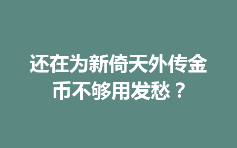 还在为新倚天外传金币不够用发愁？ 一