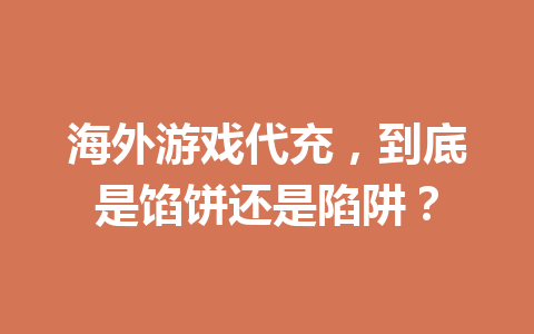 海外游戏代充,到底是馅饼还是陷阱? 一