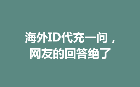 海外ID代充一问，网友的回答绝了 一
