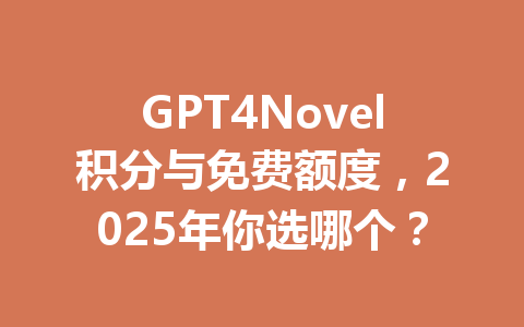 GPT4Novel积分与免费额度,2025年你选哪个? 一