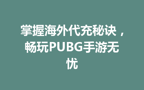 掌握海外代充秘诀,畅玩PUBG手游无忧 一