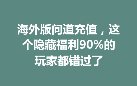 海外版问道充值，这个隐藏福利90%的玩家都错过了 一