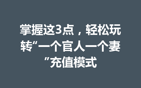 掌握这3点,轻松玩转“一个官人一个妻”充值模式 一