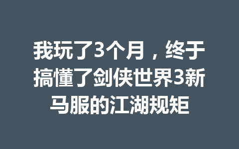 我玩了3个月，终于搞懂了剑侠世界3新马服的江湖规矩 一