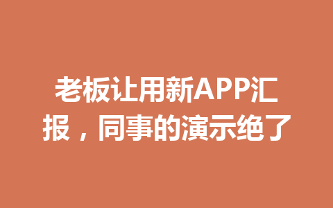 老板让用新APP汇报，同事的演示绝了 一