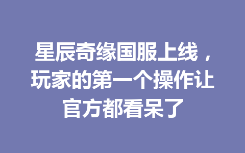 星辰奇缘国服上线，玩家的第一个操作让官方都看呆了 一