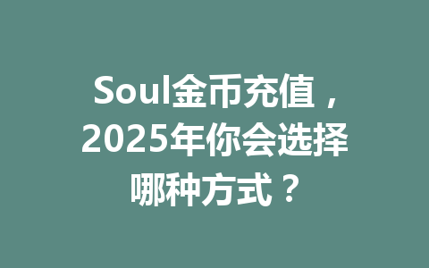 Soul金币充值,2025年你会选择哪种方式? 一