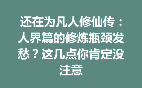 还在为凡人修仙传：人界篇的修炼瓶颈发愁？这几点你肯定没注意 一