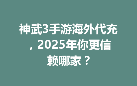 神武3手游海外代充，2025年你更信赖哪家？ 一