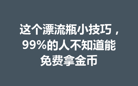 这个漂流瓶小技巧，99%的人不知道能免费拿金币 一