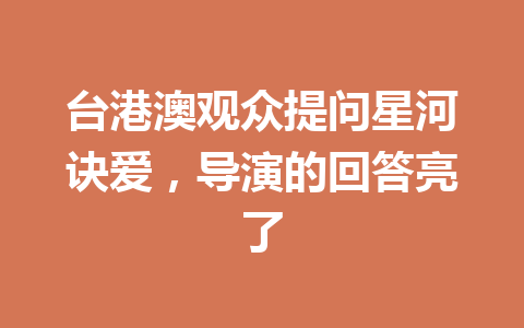台港澳观众提问星河诀爱，导演的回答亮了 一