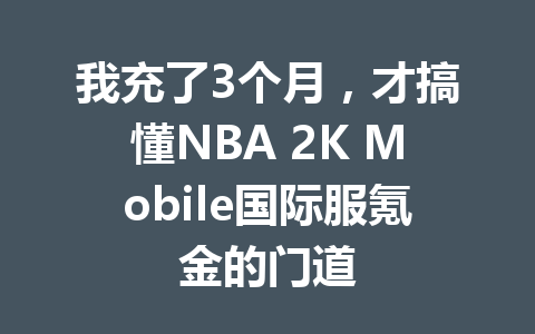 我充了3个月，才搞懂NBA 2K Mobile国际服氪金的门道 一