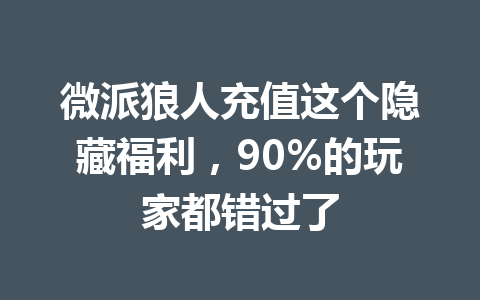 微派狼人充值这个隐藏福利，90%的玩家都错过了 一