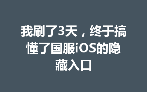 我刷了3天，终于搞懂了国服iOS的隐藏入口 一