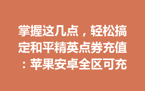 掌握这几点，轻松搞定和平精英点券充值：苹果安卓全区可充 一