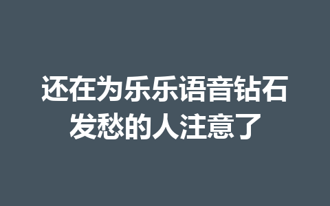还在为乐乐语音钻石发愁的人注意了 一