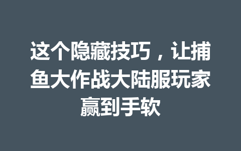 这个隐藏技巧，让捕鱼大作战大陆服玩家赢到手软 一