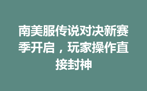 南美服传说对决新赛季开启，玩家操作直接封神 一